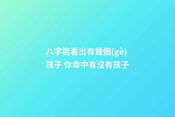 八字能看出有幾個(gè)孩子 你命中有沒有孩子
